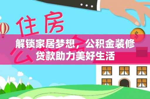 山西解锁家居梦想，公积金装修贷款助力美好生活