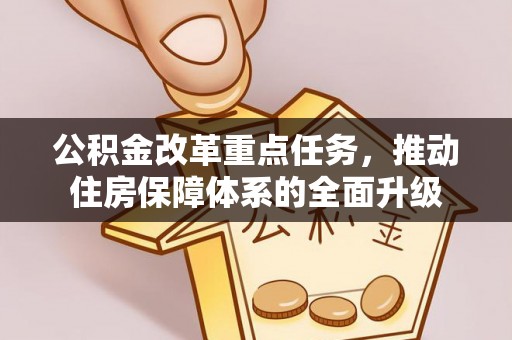 山西公积金改革重点任务，推动住房保障体系的全面升级
