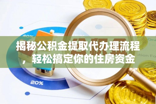 山西揭秘公积金提取代办理流程，轻松搞定你的住房资金