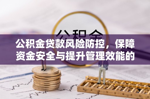 山西公积金贷款风险防控，保障资金安全与提升管理效能的多维度探索