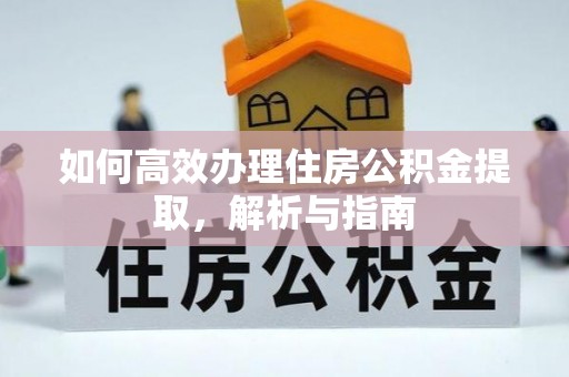山西如何高效办理住房公积金提取，解析与指南