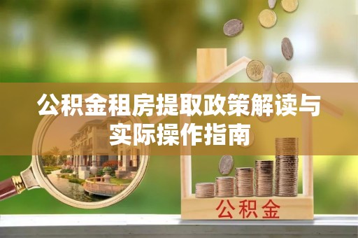 山西公积金租房提取政策解读与实际操作指南