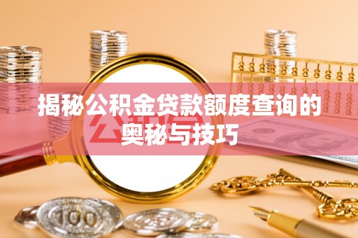 山西揭秘公积金贷款额度查询的奥秘与技巧