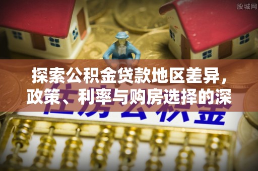 山西探索公积金贷款地区差异，政策、利率与购房选择的深度解析