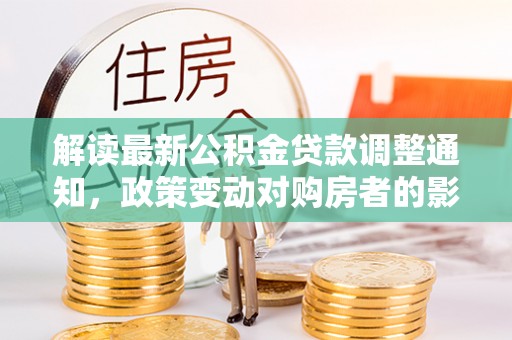 山西解读最新公积金贷款调整通知，政策变动对购房者的影响
