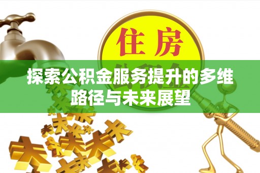 山西探索公积金服务提升的多维路径与未来展望