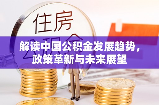 山西解读中国公积金发展趋势，政策革新与未来展望