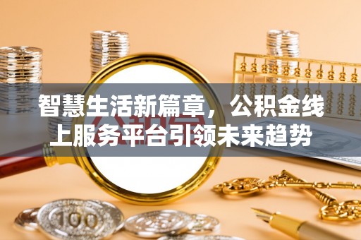 山西智慧生活新篇章，公积金线上服务平台引领未来趋势