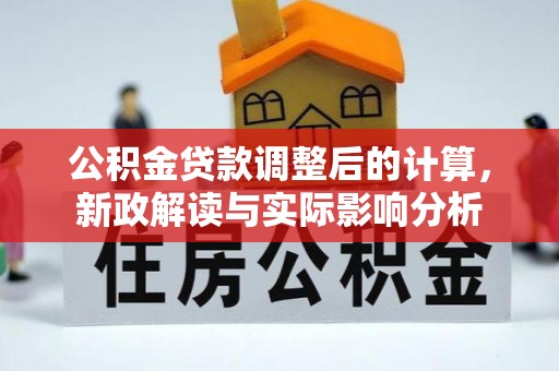山西公积金贷款调整后的计算，新政解读与实际影响分析