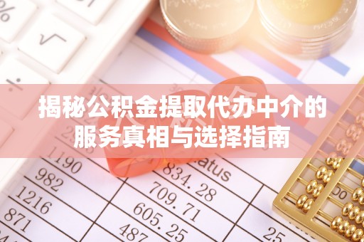 山西揭秘公积金提取代办中介的服务真相与选择指南