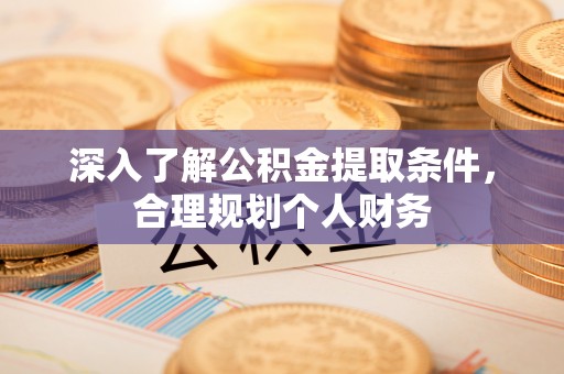 山西深入了解公积金提取条件，合理规划个人财务
