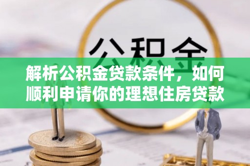 山西解析公积金贷款条件，如何顺利申请你的理想住房贷款
