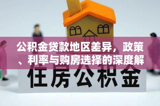山西公积金贷款地区差异，政策、利率与购房选择的深度解析