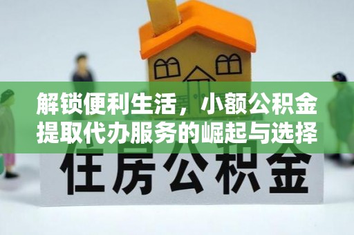 山西解锁便利生活，小额公积金提取代办服务的崛起与选择