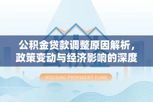 山西公积金贷款调整原因解析，政策变动与经济影响的深度探讨