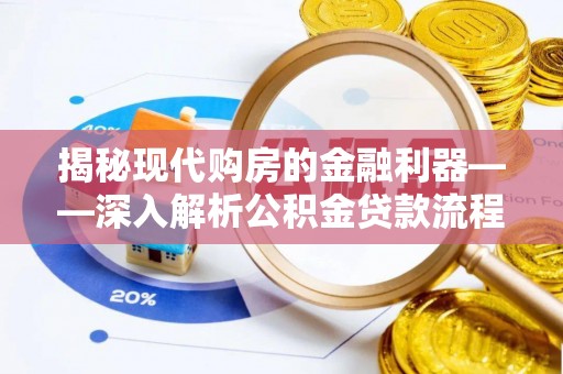 山西揭秘现代购房的金融利器——深入解析公积金贷款流程