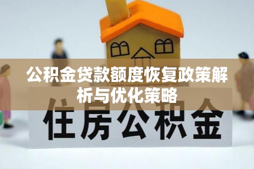山西公积金贷款额度恢复政策解析与优化策略