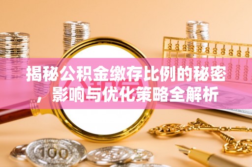 山西揭秘公积金缴存比例的秘密，影响与优化策略全解析