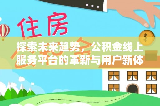 山西探索未来趋势，公积金线上服务平台的革新与用户新体验