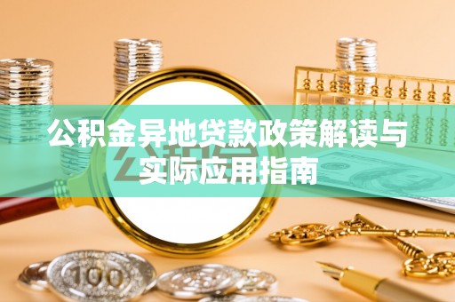 山西公积金异地贷款政策解读与实际应用指南