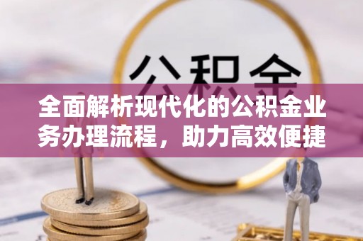山西全面解析现代化的公积金业务办理流程，助力高效便捷生活