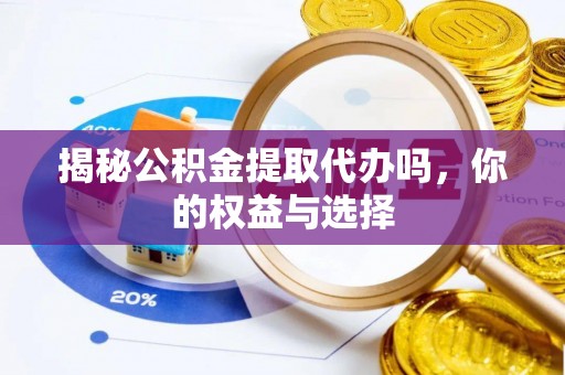 山西揭秘公积金提取代办吗，你的权益与选择