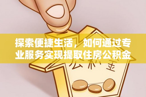 山西探索便捷生活，如何通过专业服务实现提取住房公积金代办