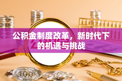 山西公积金制度改革，新时代下的机遇与挑战