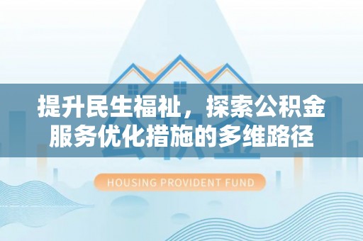 山西提升民生福祉，探索公积金服务优化措施的多维路径