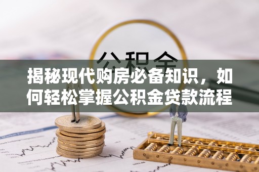 山西揭秘现代购房必备知识，如何轻松掌握公积金贷款流程