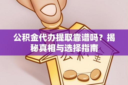 山西公积金代办提取靠谱吗？揭秘真相与选择指南
