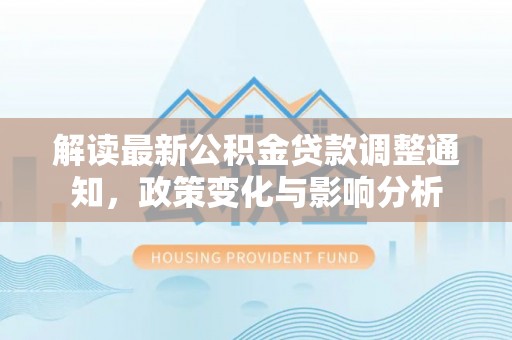 山西解读最新公积金贷款调整通知，政策变化与影响分析