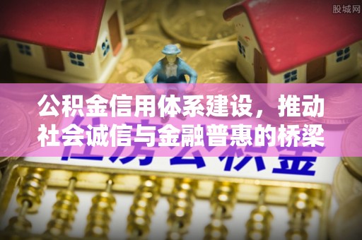 山西公积金信用体系建设，推动社会诚信与金融普惠的桥梁