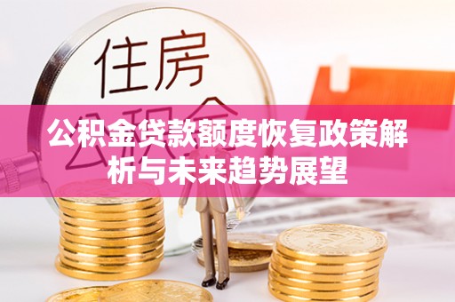 山西公积金贷款额度恢复政策解析与未来趋势展望