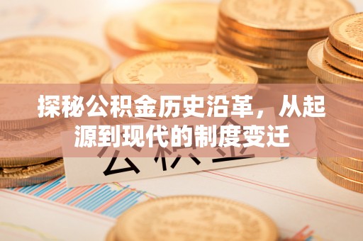 山西探秘公积金历史沿革，从起源到现代的制度变迁