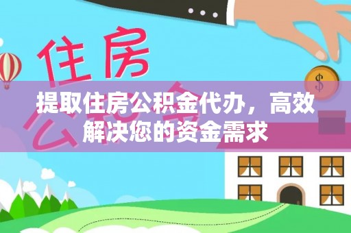 山西提取住房公积金代办，高效解决您的资金需求