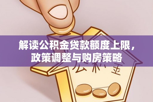 山西解读公积金贷款额度上限，政策调整与购房策略