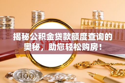 山西揭秘公积金贷款额度查询的奥秘，助您轻松购房！