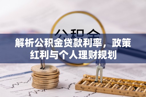 山西解析公积金贷款利率，政策红利与个人理财规划