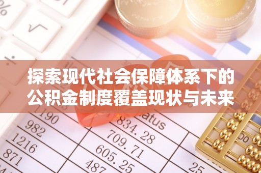 山西探索现代社会保障体系下的公积金制度覆盖现状与未来发展