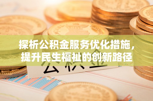 山西探析公积金服务优化措施，提升民生福祉的创新路径