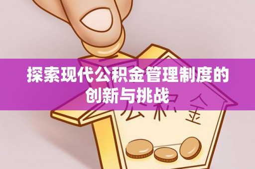 山西探索现代公积金管理制度的创新与挑战