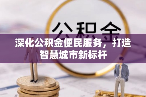 山西深化公积金便民服务，打造智慧城市新标杆