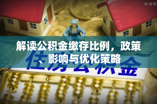 山西解读公积金缴存比例，政策、影响与优化策略