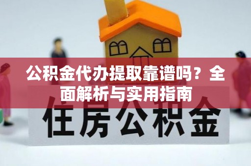 山西公积金代办提取靠谱吗？全面解析与实用指南