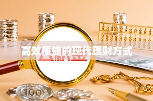 山西高效便捷的现代理财方式