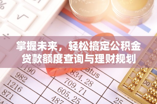 山西掌握未来，轻松搞定公积金贷款额度查询与理财规划