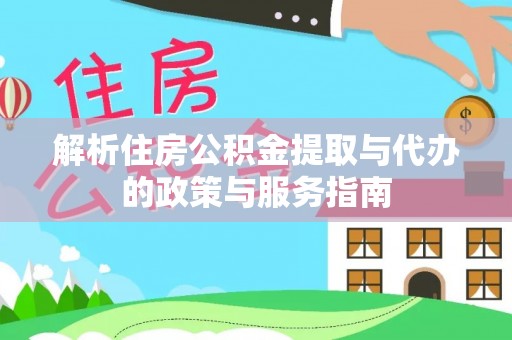 山西解析住房公积金提取与代办的政策与服务指南