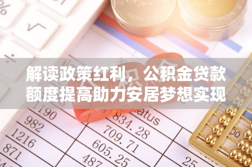 山西解读政策红利，公积金贷款额度提高助力安居梦想实现