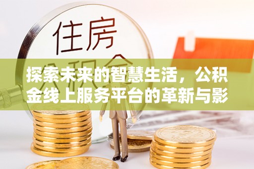 山西探索未来的智慧生活，公积金线上服务平台的革新与影响